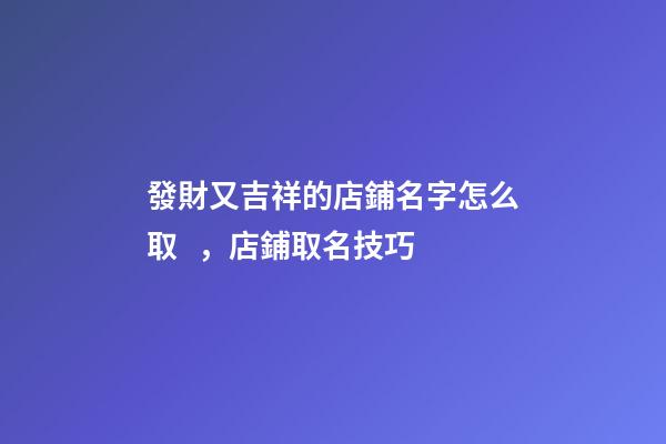 發財又吉祥的店鋪名字怎么取，店鋪取名技巧-第1張-店鋪起名-玄機派